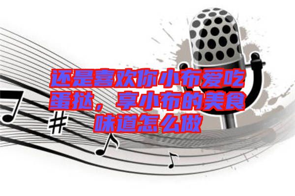 還是喜歡你小布愛吃蛋撻，享小布的美食味道怎么做