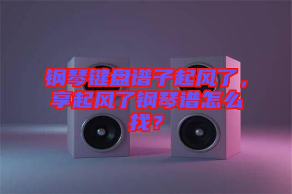 鋼琴鍵盤譜子起風了，享起風了鋼琴譜怎么找？