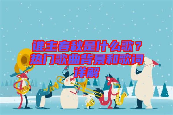 誰主春秋是什么歌？熱門歌曲背景和歌詞詳解