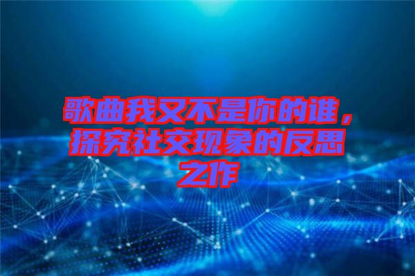 歌曲我又不是你的誰(shuí)，探究社交現(xiàn)象的反思之作