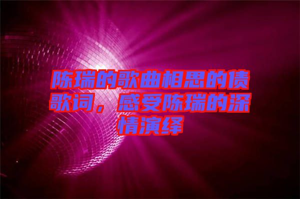 陳瑞的歌曲相思的債歌詞，感受陳瑞的深情演繹