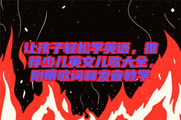 讓孩子輕松學英語，推薦少兒英文兒歌大全，附帶歌詞和發音教學