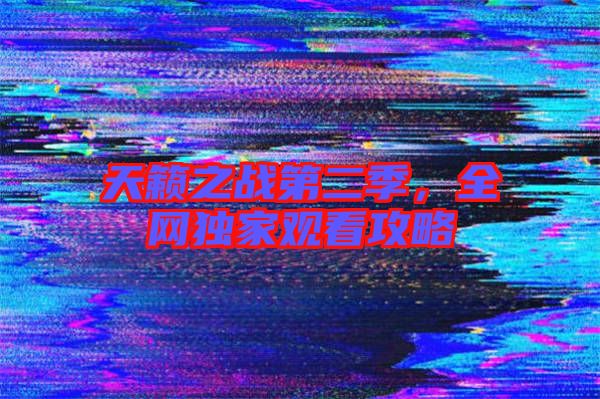 天籟之戰第二季，全網獨家觀看攻略