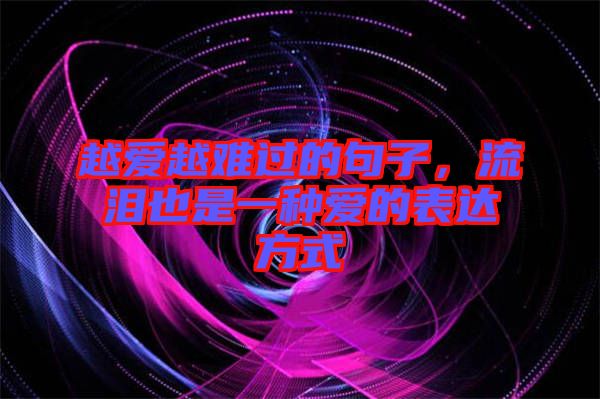 越愛越難過的句子，流淚也是一種愛的表達方式