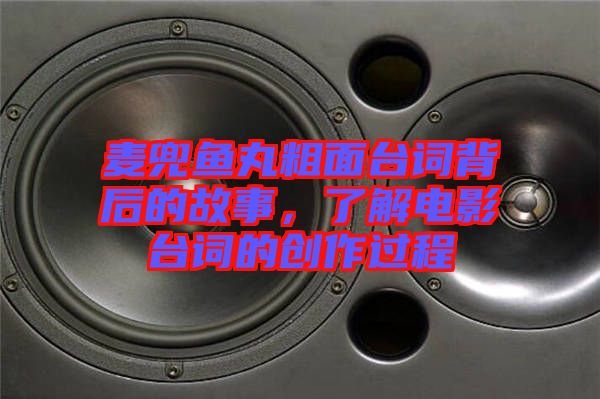 麥兜魚丸粗面臺(tái)詞背后的故事，了解電影臺(tái)詞的創(chuàng)作過(guò)程