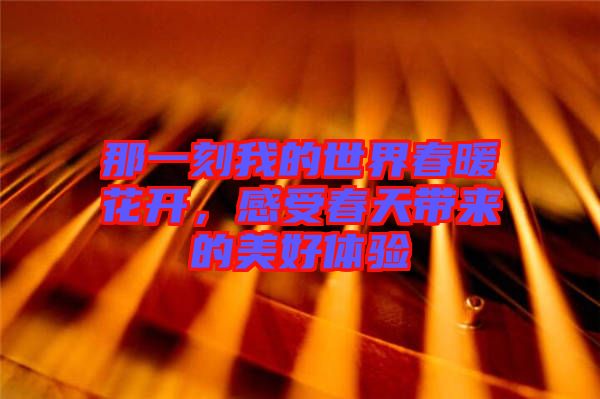 那一刻我的世界春暖花開，感受春天帶來(lái)的美好體驗(yàn)