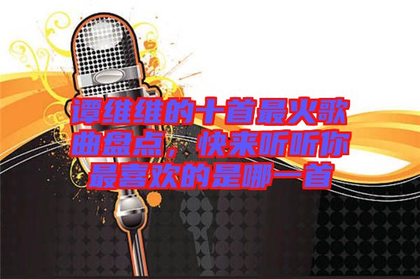 譚維維的十首最火歌曲盤點，快來聽聽你最喜歡的是哪一首