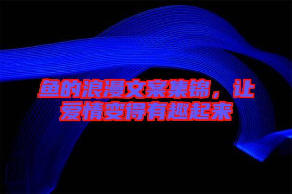 魚的浪漫文案集錦，讓愛情變得有趣起來