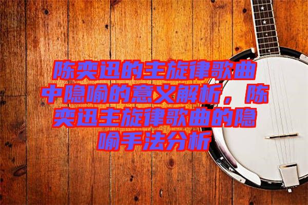 陳奕迅的主旋律歌曲中隱喻的意義解析，陳奕迅主旋律歌曲的隱喻手法分析