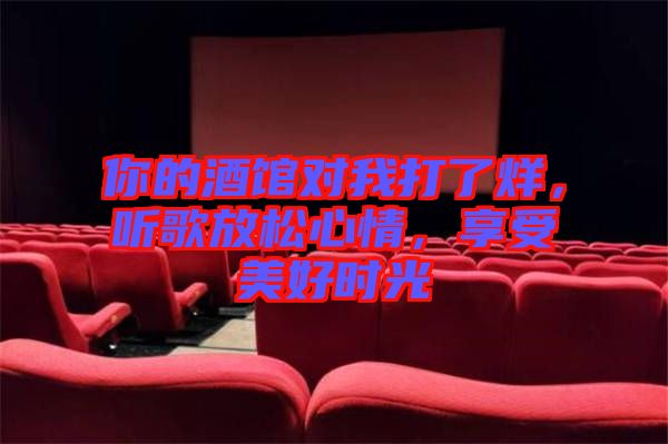 你的酒館對(duì)我打了烊，聽歌放松心情，享受美好時(shí)光