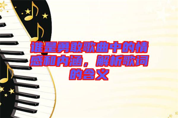 誰是勇敢歌曲中的情感和內(nèi)涵，解析歌詞的含義