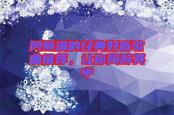 阿斯?jié)M的經典好聽歌曲推薦，讓你陶醉其中