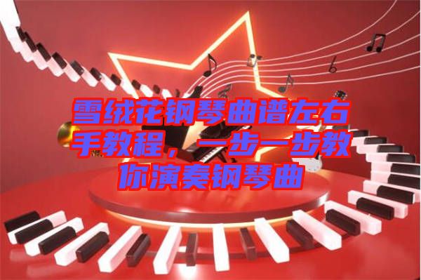 雪絨花鋼琴曲譜左右手教程，一步一步教你演奏鋼琴曲