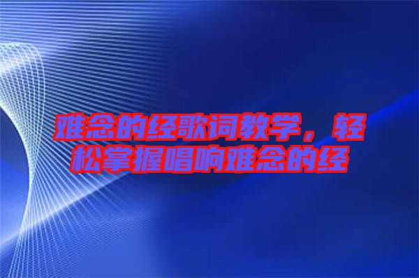 難念的經歌詞教學，輕松掌握唱響難念的經