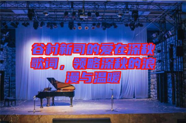谷村新司的愛在深秋歌詞，領略深秋的浪漫與溫暖