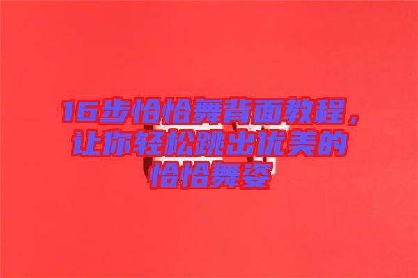 16步恰恰舞背面教程，讓你輕松跳出優美的恰恰舞姿