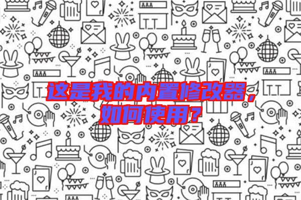 這是我的內置修改器，如何使用？