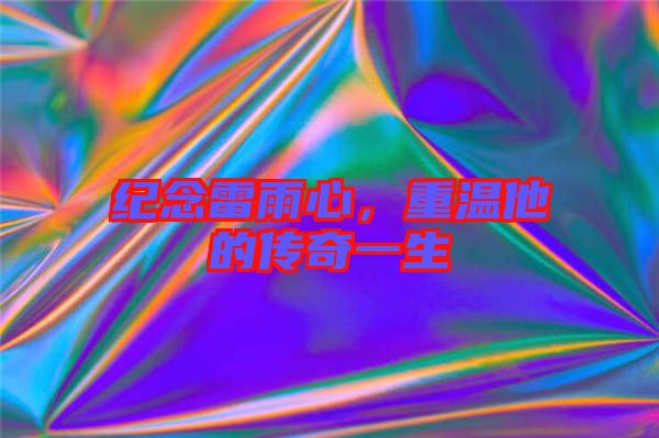 紀念雷雨心，重溫他的傳奇一生
