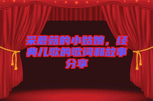 采蘑菇的小姑娘，經典兒歌的歌詞和故事分享