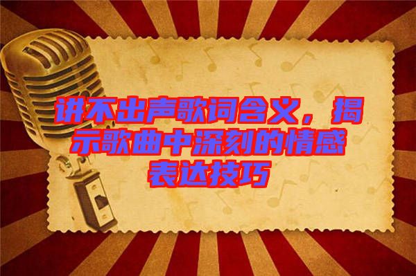 講不出聲歌詞含義，揭示歌曲中深刻的情感表達(dá)技巧