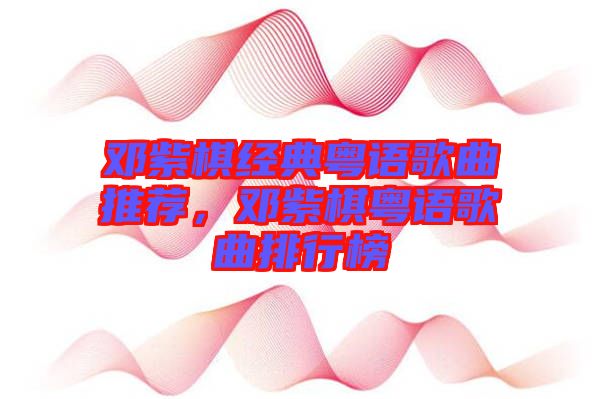 鄧紫棋經典粵語歌曲推薦，鄧紫棋粵語歌曲排行榜