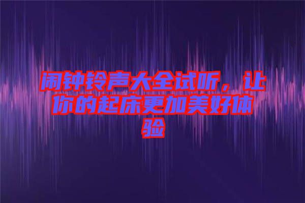 鬧鐘鈴聲大全試聽，讓你的起床更加美好體驗(yàn)