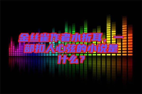 金絲雀作者水折耳，一部扣人心弦的小說是什么？