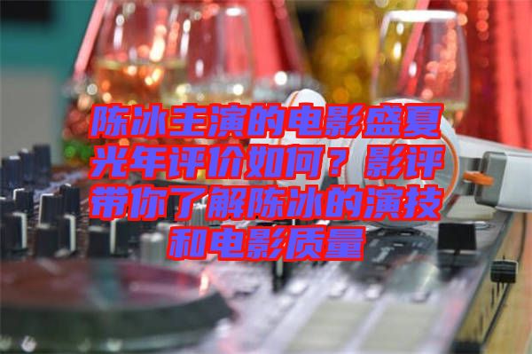陳冰主演的電影盛夏光年評價如何？影評帶你了解陳冰的演技和電影質量
