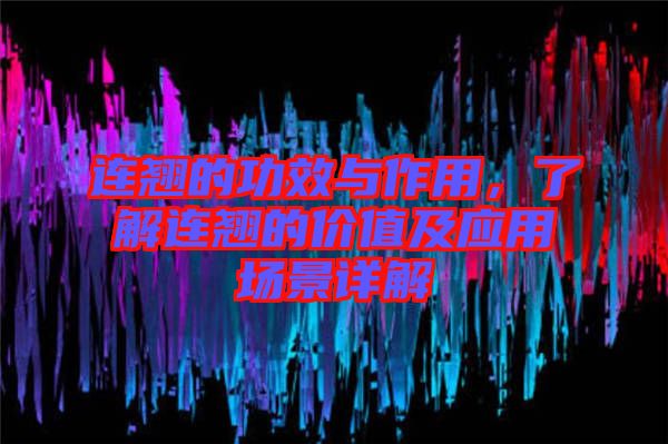 連翹的功效與作用，了解連翹的價值及應用場景詳解