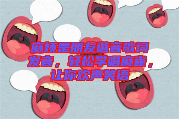 麻煩是朋友諧音歌詞發(fā)音，輕松學(xué)唱麻雀，讓你歡聲笑語