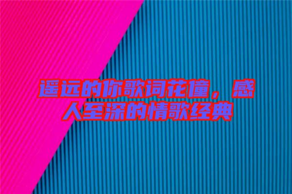 遙遠的你歌詞花僮，感人至深的情歌經(jīng)典