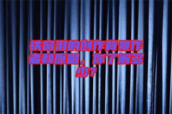 鐵窗淚的創(chuàng)作背景作者和原唱，你了解多少？
