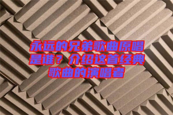 永遠(yuǎn)的兄弟歌曲原唱是誰？介紹這首經(jīng)典歌曲的演唱者