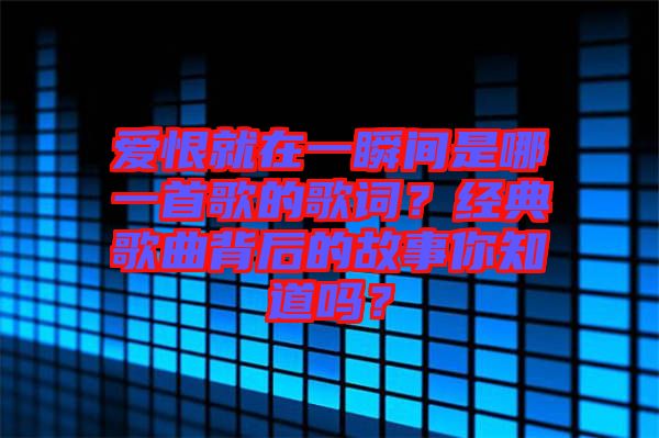 愛(ài)恨就在一瞬間是哪一首歌的歌詞？經(jīng)典歌曲背后的故事你知道嗎？