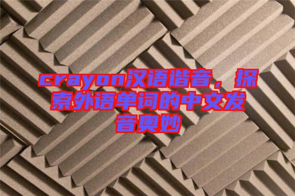 crayon漢語諧音，探索外語單詞的中文發音奧妙