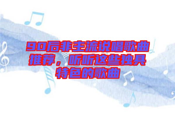 90后非主流說唱歌曲推薦，聽聽這些獨具特色的歌曲