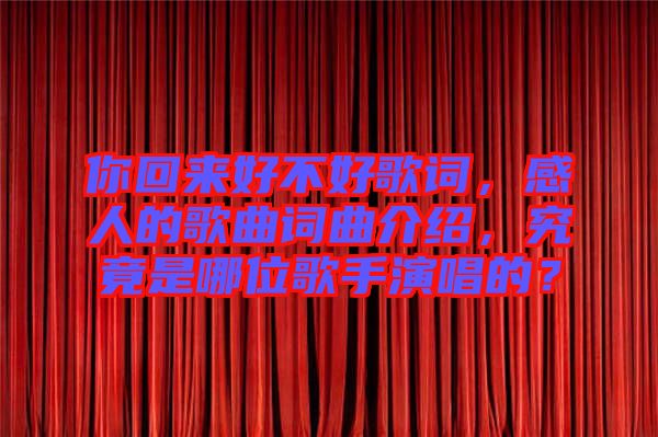 你回來好不好歌詞，感人的歌曲詞曲介紹，究竟是哪位歌手演唱的？