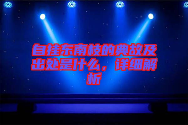 自掛東南枝的典故及出處是什么，詳細解析