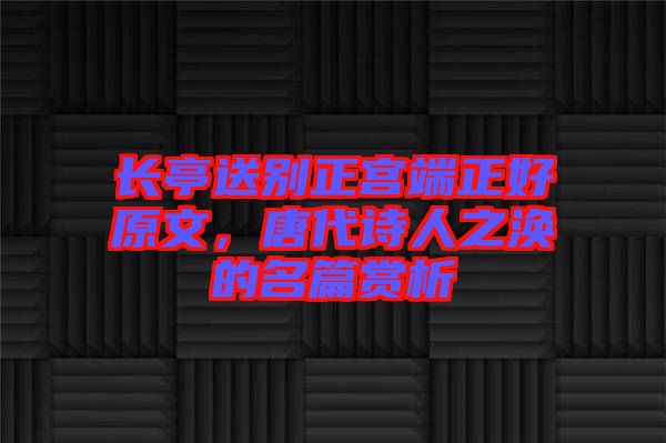 長亭送別正宮端正好原文，唐代詩人之渙的名篇賞析