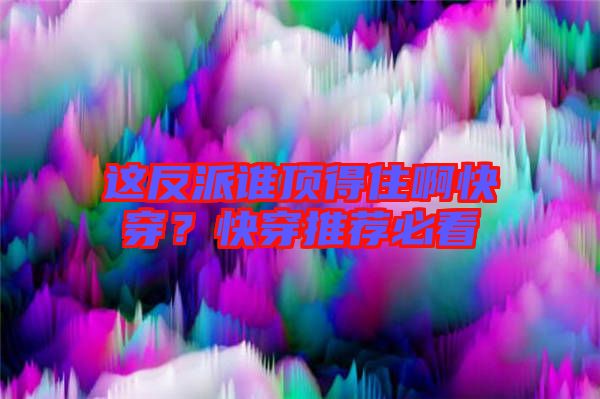 這反派誰頂得住啊快穿？快穿推薦必看