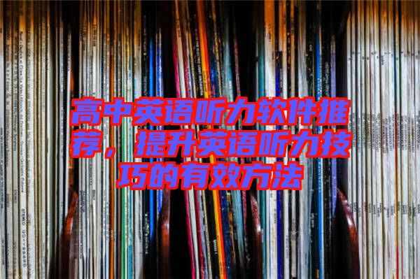 高中英語聽力軟件推薦，提升英語聽力技巧的有效方法