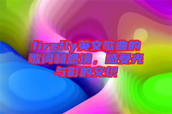 firefly英文歌曲的歌詞和意境，感受光與影的交織