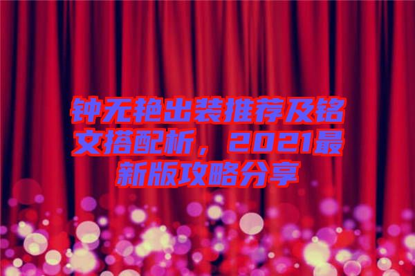 鐘無艷出裝推薦及銘文搭配析，2021最新版攻略分享