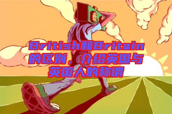British和Britain的區別，介紹英國與英國人的稱謂