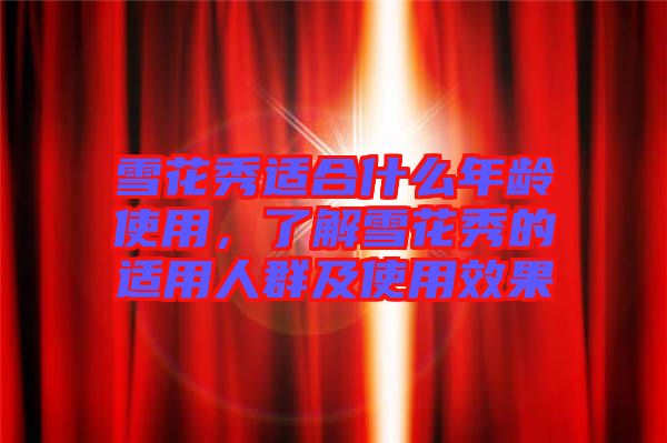 雪花秀適合什么年齡使用，了解雪花秀的適用人群及使用效果