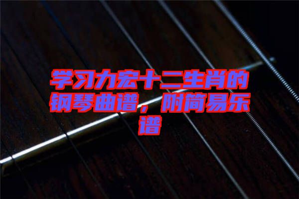 學(xué)習(xí)力宏十二生肖的鋼琴曲譜，附簡(jiǎn)易樂(lè)譜