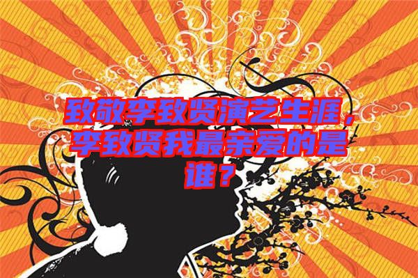 致敬李致賢演藝生涯，李致賢我最親愛的是誰？