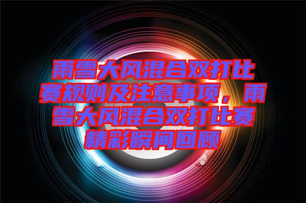 雨雪大風混合雙打比賽規則及注意事項，雨雪大風混合雙打比賽精彩瞬間回顧