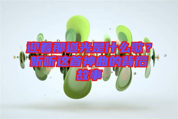 迎著那道光是什么歌？聽聽這首神曲的背后故事