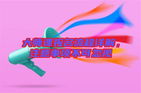 大師課報名流程詳解，注意事項不可忽視